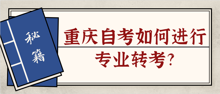 重庆自考如何进行专业转考?