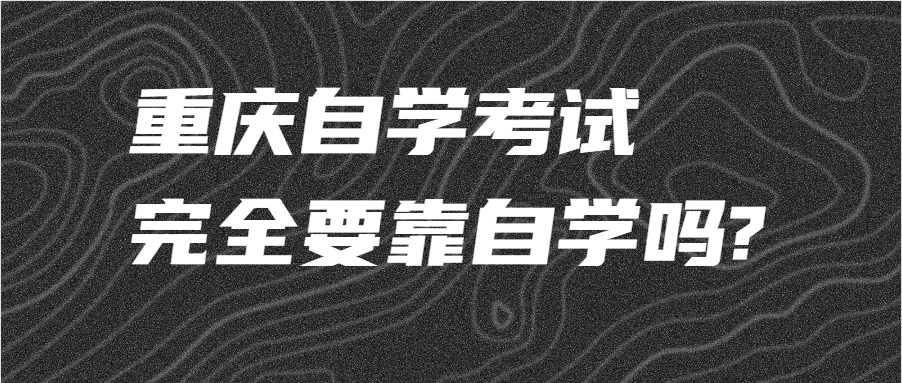 重庆自学考试完全要靠自学吗?