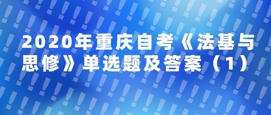 2020年重庆自考《法基与思修》单选题及答案(1)