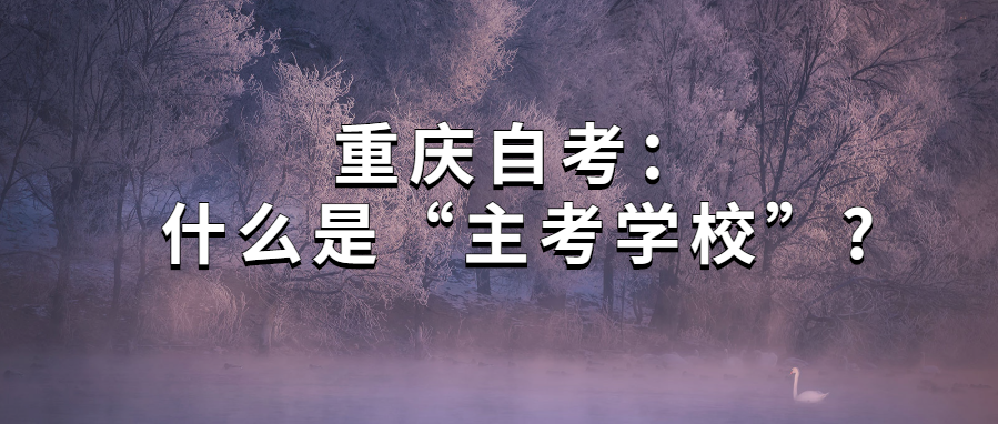 重庆自考：什么是“主考学校”?