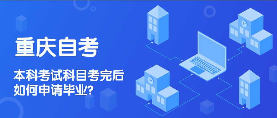 重庆自考本科考试科目考完后如何申请毕业?