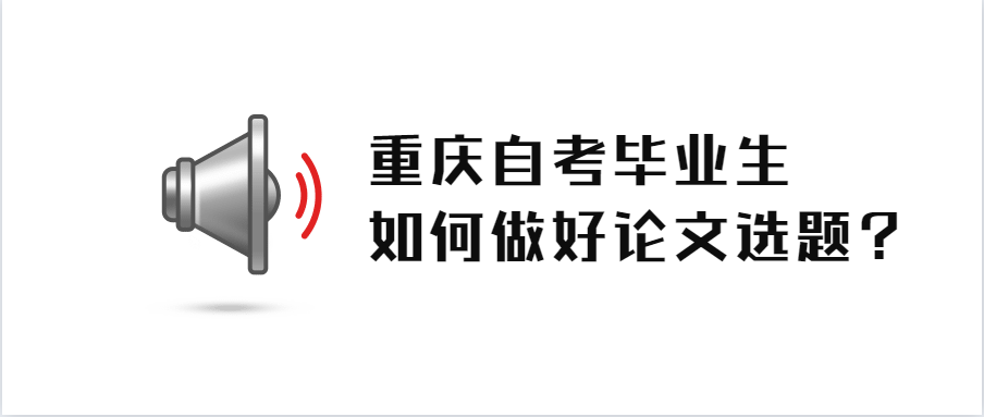 重庆自考毕业生如何做好论文选题?