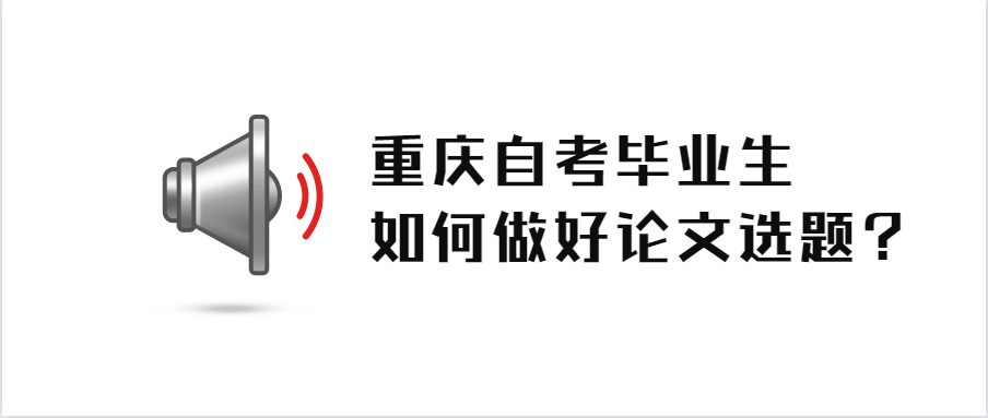 重庆自考毕业生如何做好论文选题？