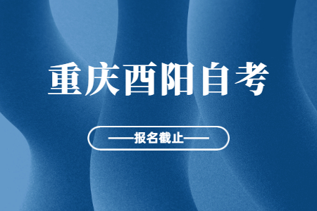 2022年10月重庆酉阳自考报名今日截止