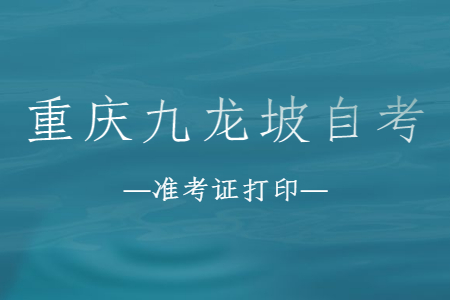 2022年10月重庆九龙坡自考准考证打印时间