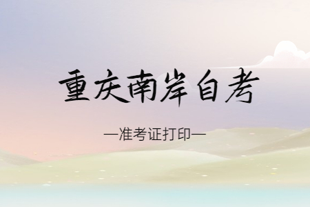 2022年10月重庆南岸自考准考证打印时间