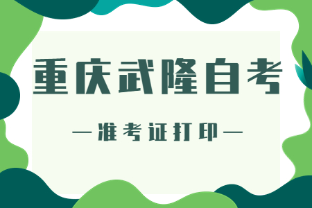 2022年10月重庆武隆自考准考证打印时间
