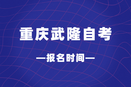 2023年4月重庆武隆自考报名时间