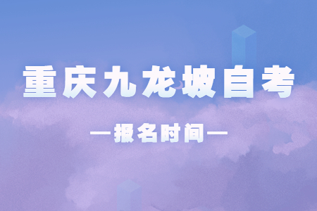2023年10月重庆九龙坡自考报名时间