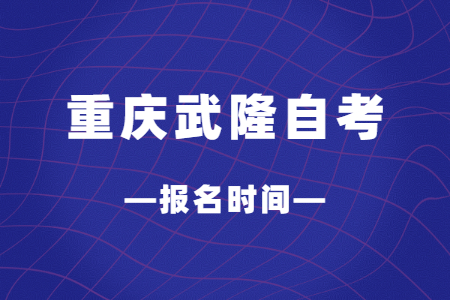 2023年10月重庆武隆自考报名时间
